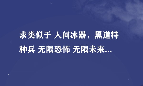 求类似于 人间冰器，黑道特种兵 无限恐怖 无限未来 盗墓笔记 鬼吹灯 斗罗大陆 从零开始 网游之贼行天下