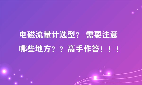 电磁流量计选型？ 需要注意哪些地方？？高手作答！！！