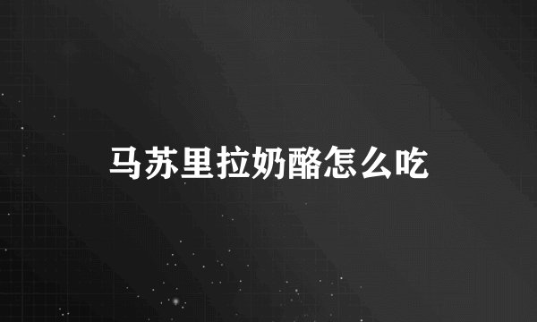马苏里拉奶酪怎么吃
