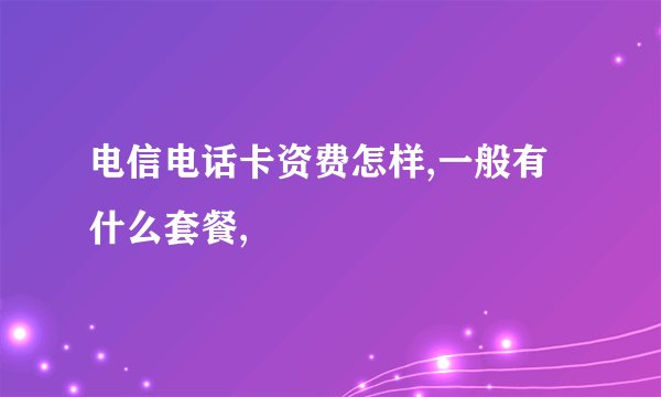 电信电话卡资费怎样,一般有什么套餐,