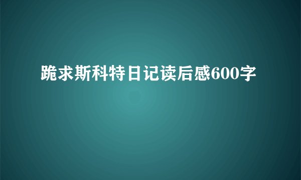 跪求斯科特日记读后感600字