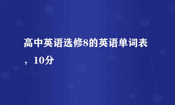 高中英语选修8的英语单词表，10分