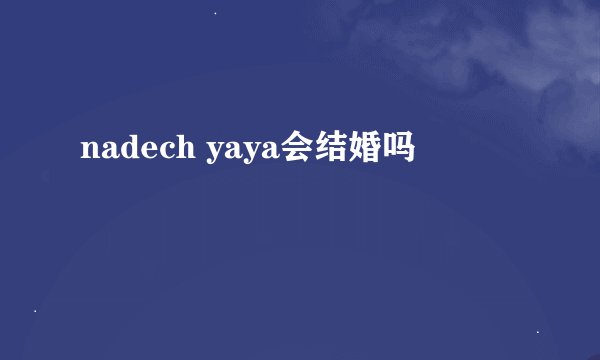 nadech yaya会结婚吗