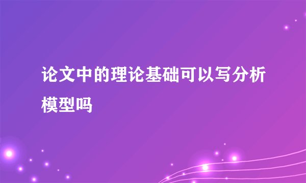 论文中的理论基础可以写分析模型吗