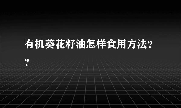有机葵花籽油怎样食用方法？？