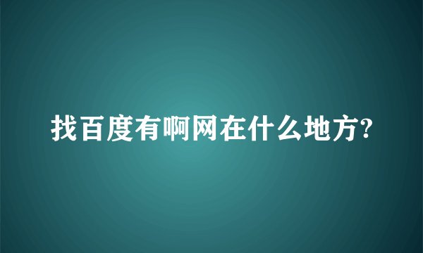 找百度有啊网在什么地方?