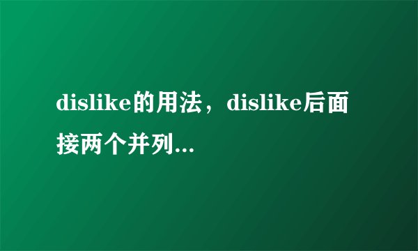 dislike的用法，dislike后面接两个并列的事物时，是用or还是用and呢？