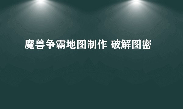 魔兽争霸地图制作 破解图密