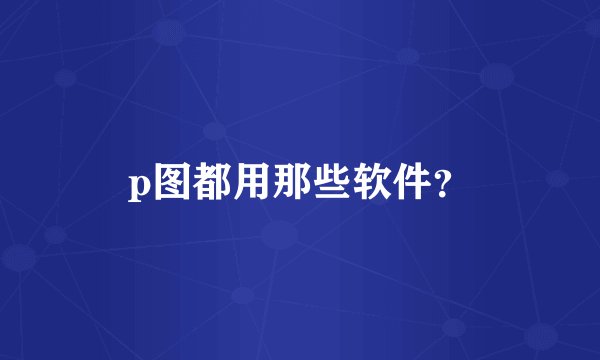 p图都用那些软件？