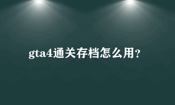 gta4通关存档怎么用？