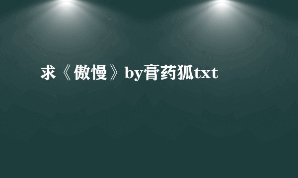 求《傲慢》by膏药狐txt