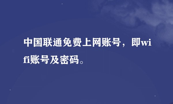 中国联通免费上网账号，即wifi账号及密码。