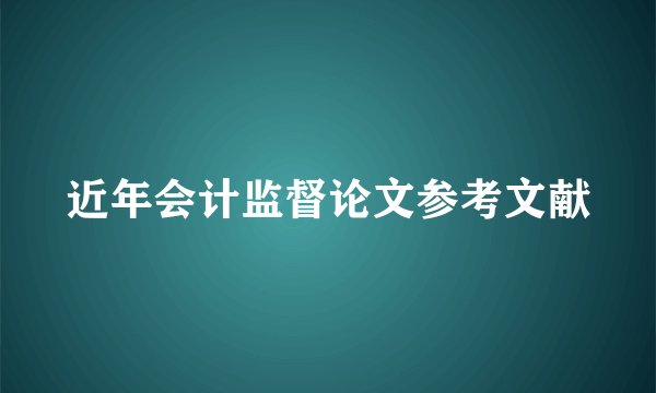 近年会计监督论文参考文献