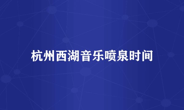 杭州西湖音乐喷泉时间