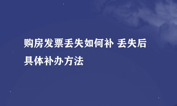 购房发票丢失如何补 丢失后具体补办方法