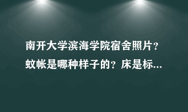 南开大学滨海学院宿舍照片？蚊帐是哪种样子的？床是标准的单人床吗？？？