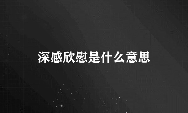 深感欣慰是什么意思