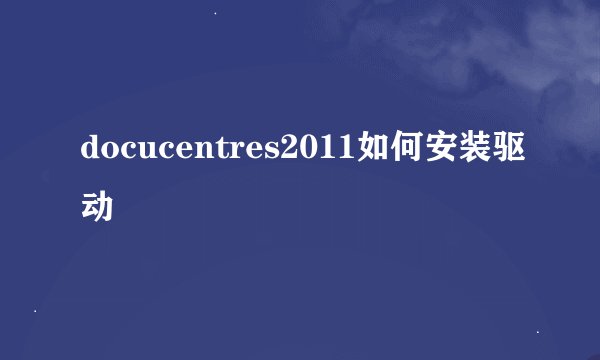 docucentres2011如何安装驱动