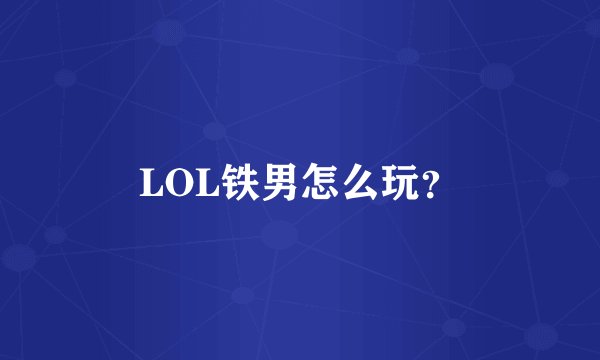 LOL铁男怎么玩？