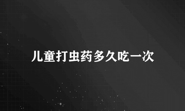 儿童打虫药多久吃一次