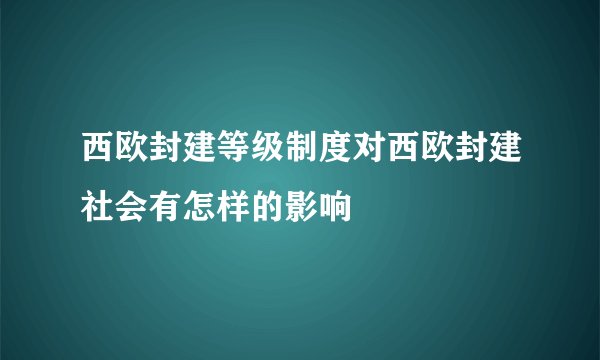 西欧封建等级制度对西欧封建社会有怎样的影响