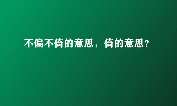 不偏不倚的意思，倚的意思？