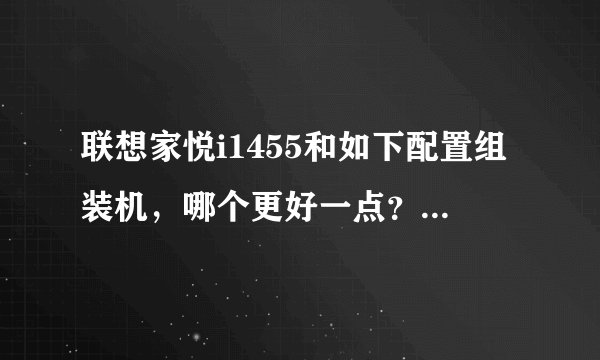 联想家悦i1455和如下配置组装机，哪个更好一点？先不说价格，单从配置上说。谢谢了
