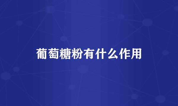 葡萄糖粉有什么作用