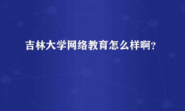 吉林大学网络教育怎么样啊？