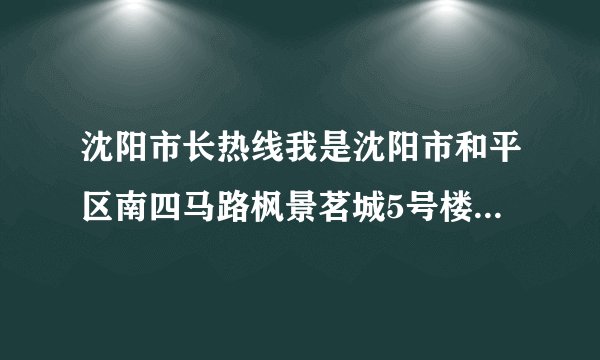 沈阳市长热线我是沈阳市和平区南四马路枫景茗城5号楼一单元居民，关于本单元两部电梯长期维修都不能正常