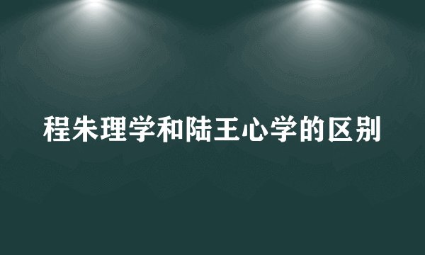 程朱理学和陆王心学的区别