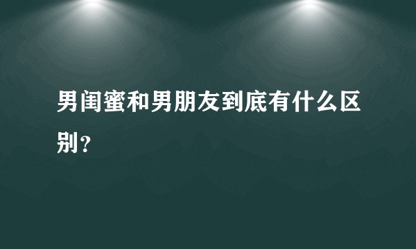 男闺蜜和男朋友到底有什么区别？