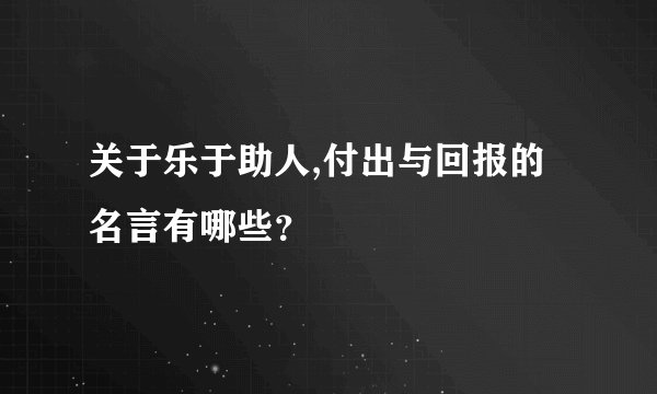 关于乐于助人,付出与回报的名言有哪些？