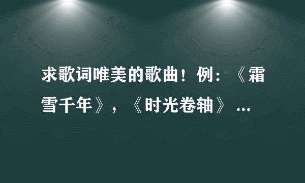 求歌词唯美的歌曲！例：《霜雪千年》，《时光卷轴》 ps:越多越好，最好古风！