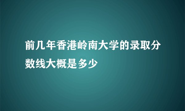前几年香港岭南大学的录取分数线大概是多少