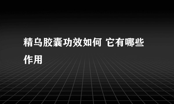 精乌胶囊功效如何 它有哪些作用