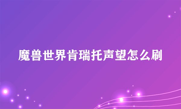 魔兽世界肯瑞托声望怎么刷