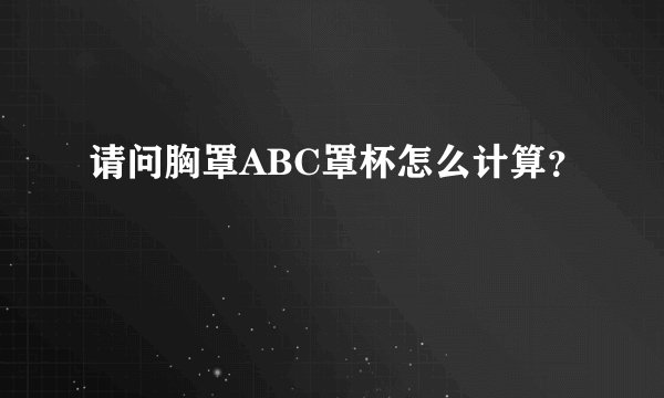 请问胸罩ABC罩杯怎么计算？