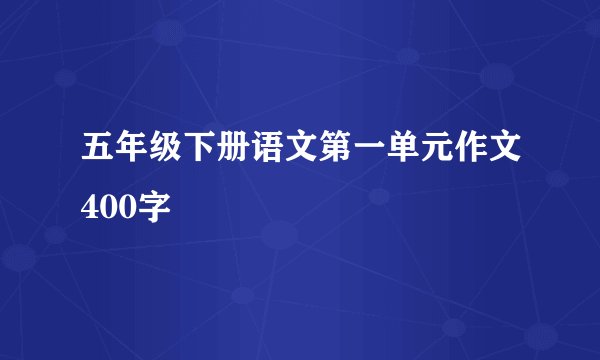五年级下册语文第一单元作文400字