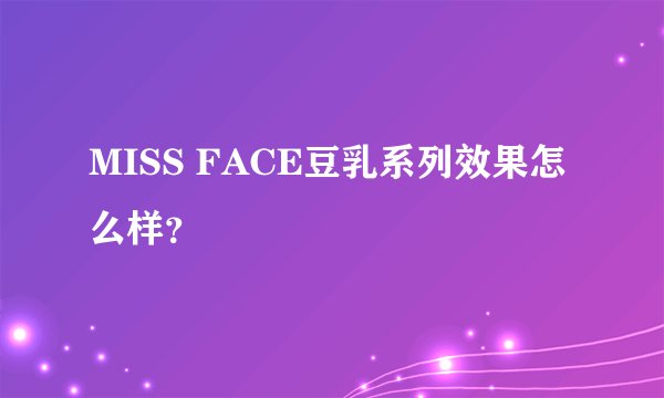 MISS FACE豆乳系列效果怎么样？