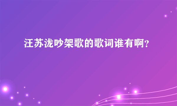 汪苏泷吵架歌的歌词谁有啊？