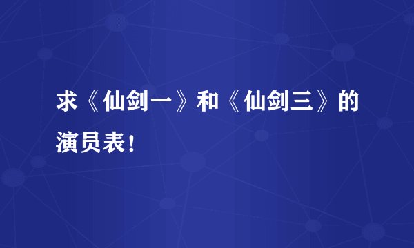 求《仙剑一》和《仙剑三》的演员表！