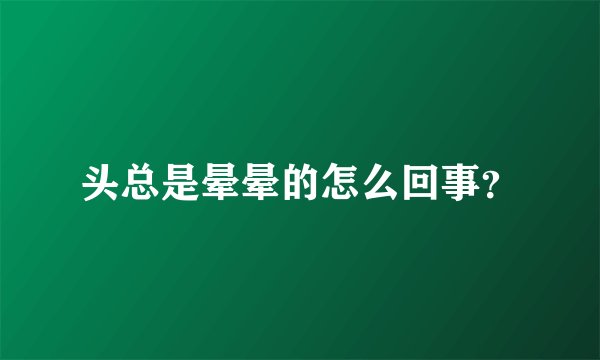 头总是晕晕的怎么回事？