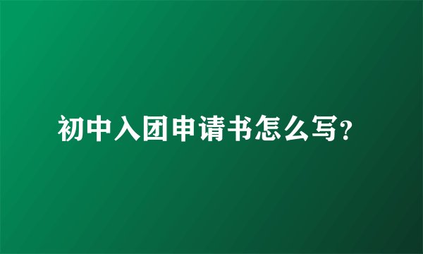 初中入团申请书怎么写？