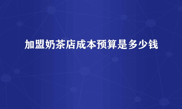 加盟奶茶店成本预算是多少钱