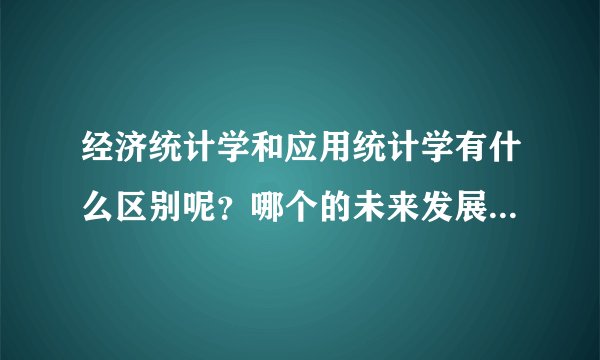 经济统计学和应用统计学有什么区别呢？哪个的未来发展前景较好啊？