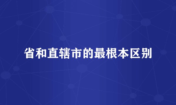 省和直辖市的最根本区别