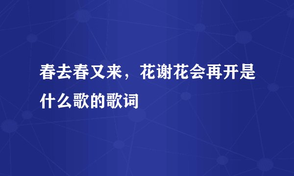 春去春又来，花谢花会再开是什么歌的歌词