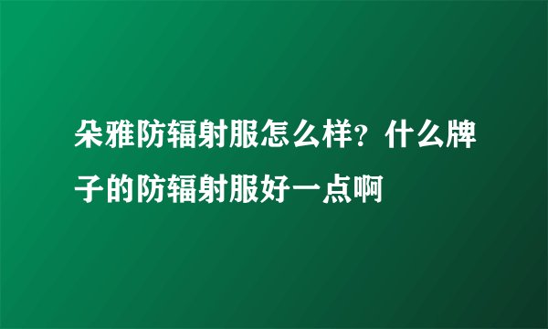 朵雅防辐射服怎么样？什么牌子的防辐射服好一点啊