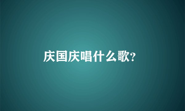 庆国庆唱什么歌？